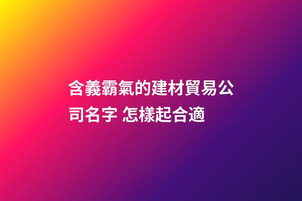 含義霸氣的建材貿易公司名字 怎樣起合適-第1張-公司起名-玄機派